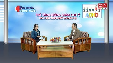 TRẺ TĂNG ĐỘNG GIẢM CHÚ Ý - DẤU HIỆU NHẬN BIẾT VÀ ĐIỀU TRỊ