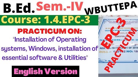 B.Ed. 4th Sem. EPC-3 Practicum: Installation of Operating systems, Windows, installation of .."