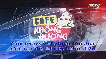 Cẩn trọng với chiêu lừa đảo từ các thiết bị tiết kiệm điện | CÀ PHÊ KHÔNG ĐƯỜNG | TayNinhTV