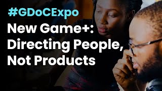 New Game+: Directing People, Not Products #GDoCExpo 2022