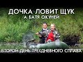 ВТОРОЙ ДЕНЬ ТРЕХ ДНЕВНОГО СПЛАВА  ДОЧКА ЛОВИТ ЩУКУ А БАТЯ ОКУНЕЙ