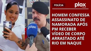 Homem confessa assassinato de namorada após PM receber vídeo de corpo arrastado até rio em Naque