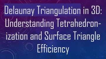 Delaunay Triangulation in 3D: Understanding Tetrahedron-ization and Surface Triangle Efficiency