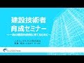 建設技術者育成セミナー ～一流の建設技術者に育てるために～