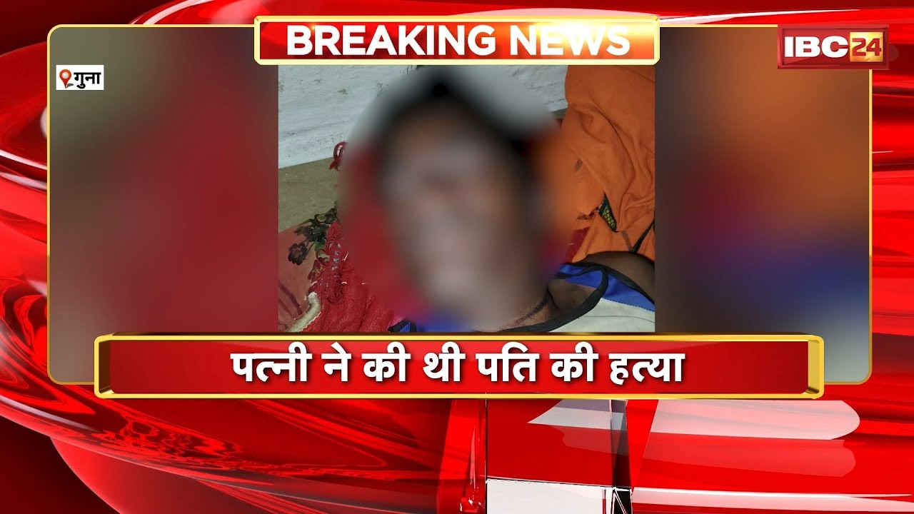 Guna Murder Case : पत्नी ने की थी पति की हत्या। प्रेमी के साथ मिलकर रची थी हत्या की साजिश