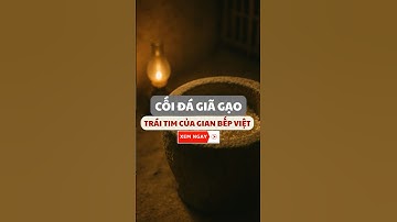 Chiếc Cối Đá Giã Gạo – Trái Tim Của Gian Bếp Việt Xưa | Phong Tục Việt Nam  #phongtucvietnam