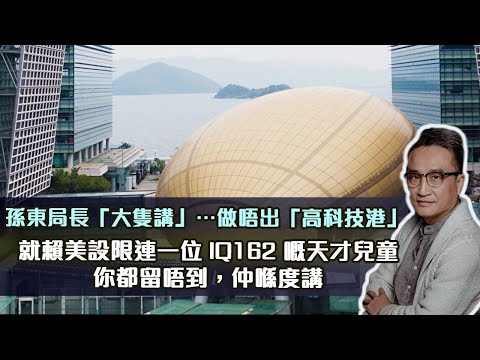 孫東局長「大隻講」⋯做唔出「高科技港」，就賴美國設限❗️連一位IQ162 嘅天才兒童你都￼留唔到，仲喺度講‼️｜20 Aug 2023