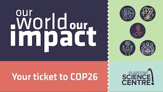 Our World, Our Impact - Your ticket to COP26 - from Glasgow Science Centre