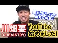 川畑要(CHEMISTRY)、YouTube始めました!