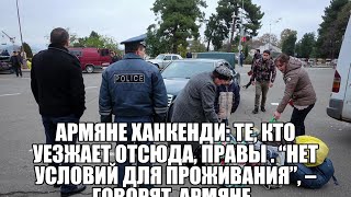 Армяне Ханкенди: те, кто уезжает отсюда, правы . “Нет условий для проживания”, – говорят  армяне .