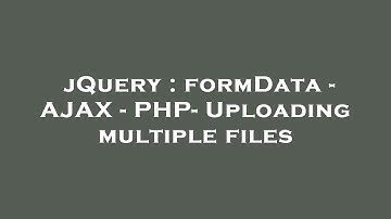jQuery : formData - AJAX - PHP- Uploading multiple files