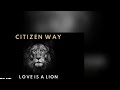 Citizen way love is a lion Lyrics