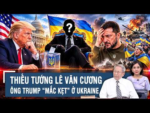 Major General Le Van Cuong: As Long as Zelensky Remains in Power, Is Trump Stuck in Ukraine?