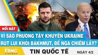 Tin quốc tế 4\/2 | Vì sao phương tây khuyên Ukraine rút lui khỏi Bakhmut, để Nga chiếm lấy? | FBNC