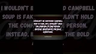 I wouldn’t be surprised Campbell soup is fake, [….] Instead, investigate the bold assertions.