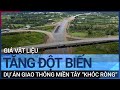 Giá vật liệu tăng đột biến, dự án giao thông miền Tây "khóc ròng" | VTC Tin mới