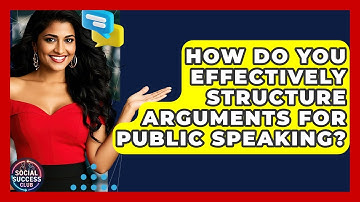 How Do You Effectively Structure Arguments For Public Speaking? - Social Success Club