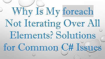 Why Is My foreach Not Iterating Over All Elements? Solutions for Common C# Issues