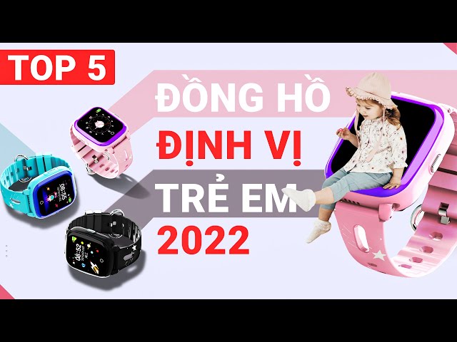 Top 5 Đồng Hồ Định Vị Trẻ Em Tốt Nhất, Đáng mua Nhất 2022