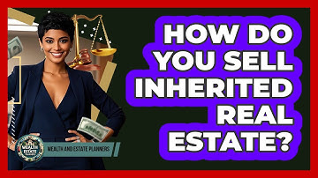 How Do You Sell Inherited Real Estate?