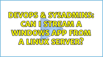 DevOps & SysAdmins: Can I stream a Windows App from a Linux server?
