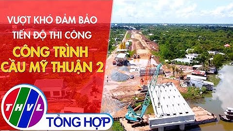 Vượt khó đảm bảo tiến độ thi công công trình cầu Mỹ Thuận 2