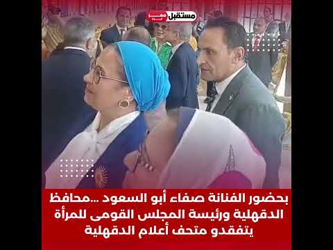 بحضور الفنانة صفاء أبو السعود محافظ الدقهلية ورئيسة المجلس القومى للمرأة يتفقدو متحف أعلام الدقهلية