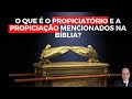 PROPICIATÓRIO E PROPICIAÇÃO: Você sabe o que significam na Bíblia?