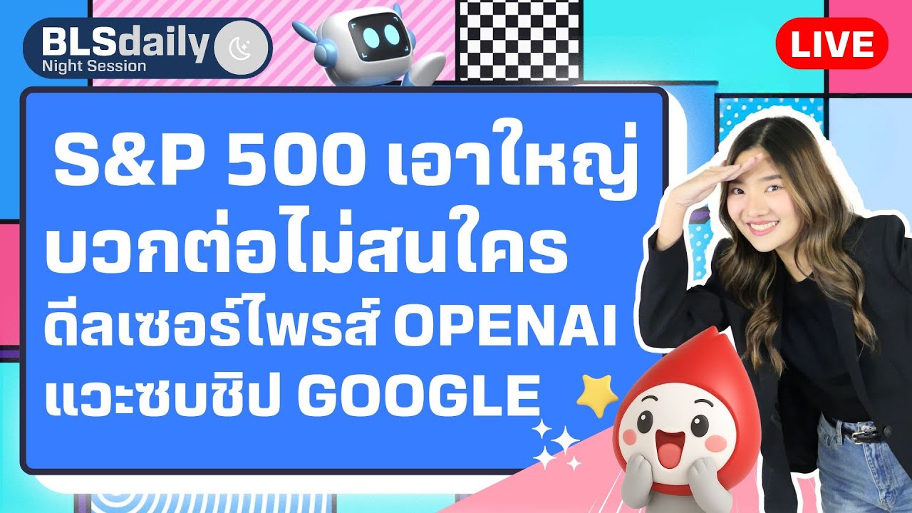 BLSdaily Night Session | S&P 500 เอาใหญ่ บวกต่อไม่สนใคร ดีลเซอร์ไพรส์ OpenAI แวะซบชิป Google