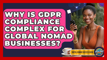 Why Is GDPR Compliance Complex For Global Nomad Businesses? - Digital Nomad Success Guide