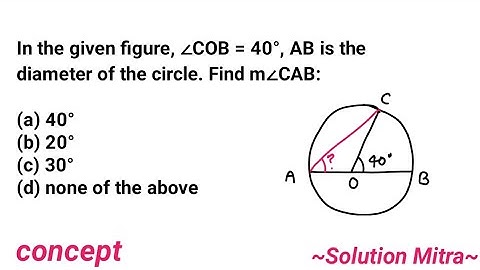 In the given figure,∠COB=40°, AB is the diameter of the circle.Find ∠CAB:(a)40°(b)20°(c)30°(d) none