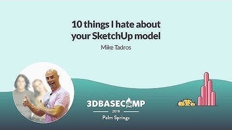 10 Things I Hate About Your SketchUp Model – Mike Tadros | 3D Basecamp 2018