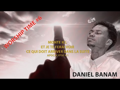 WORSHIP TIME #6 - DANIEL BANAM (LES 6 ÉTAPES POUR VIVRE UNE TOTALE ADORATION) #danielbanam