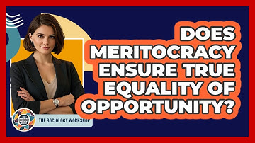 Does Meritocracy Ensure True Equality Of Opportunity? - The Sociology Workshop