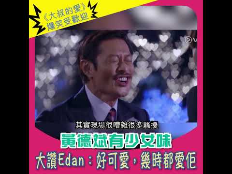 《大叔的愛》爆笑受歡迎黃德斌有少女味  大讚Edan：好可愛，幾時都愛佢