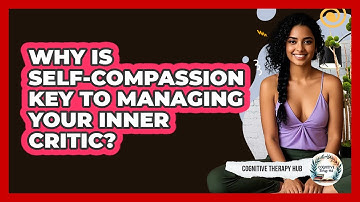 Why Is Self-compassion Key To Managing Your Inner Critic? - Cognitive Therapy Hub