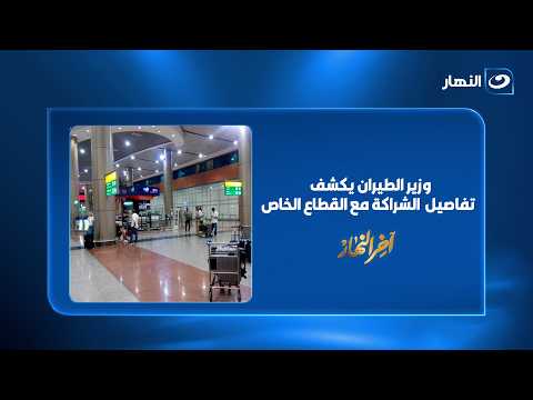 قرارات جديدة بشأن المطارات.. شراكة مرتقبة مع القطاع الخاص وزير الطيران يوضح
