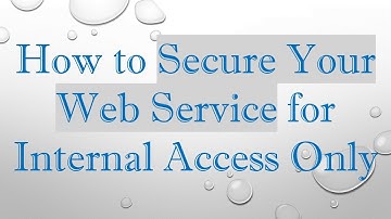 How to Secure Your Web Service for Internal Access Only