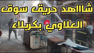 شاهد لحظة اندلاع حريق بسوق العلاوي في كربلاء بالعراق