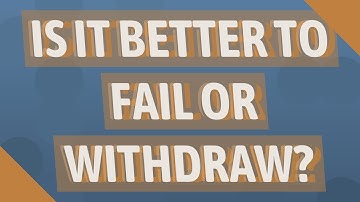 Is it better to fail or withdraw?