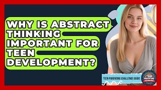 Why Is Abstract Thinking Important For Teen Development? - Teen Parenting Challenge Guide