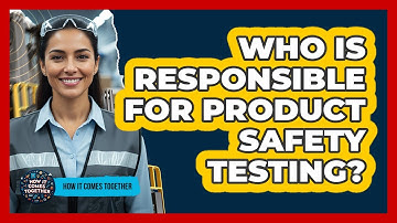 Who Is Responsible For Product Safety Testing?