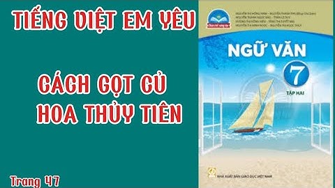 Bài Cách gọt củ hoa Thủy Tiên | Ngữ văn 7 tập 2| trang 47 chân trời sáng tạo