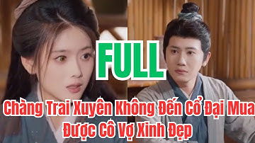 FULL TẬP - Chàng Trai Xuyên Không Đến Cổ Đại Mua Được Cô Vợ Xinh Đẹp