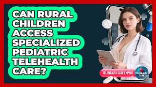 Can Rural Children Access Specialized Pediatric Telehealth Care? - Telehealth Care Expert