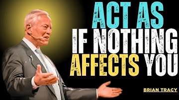 Learn To Act As If Nothing Bothers You | BRIAN TRACY MOTIVATIONAL