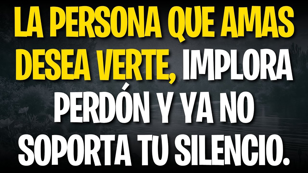 LA PERSONA QUE AMAS DESEA VERTE, IMPLORA PERDÓN Y YA NO SOPORTA TU SILENCIO.