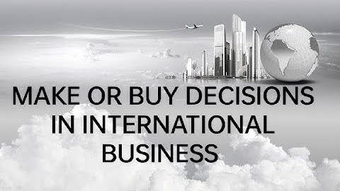 MAKE OR BUY DECISIONS IN INTERNATIONAL BUSINESS