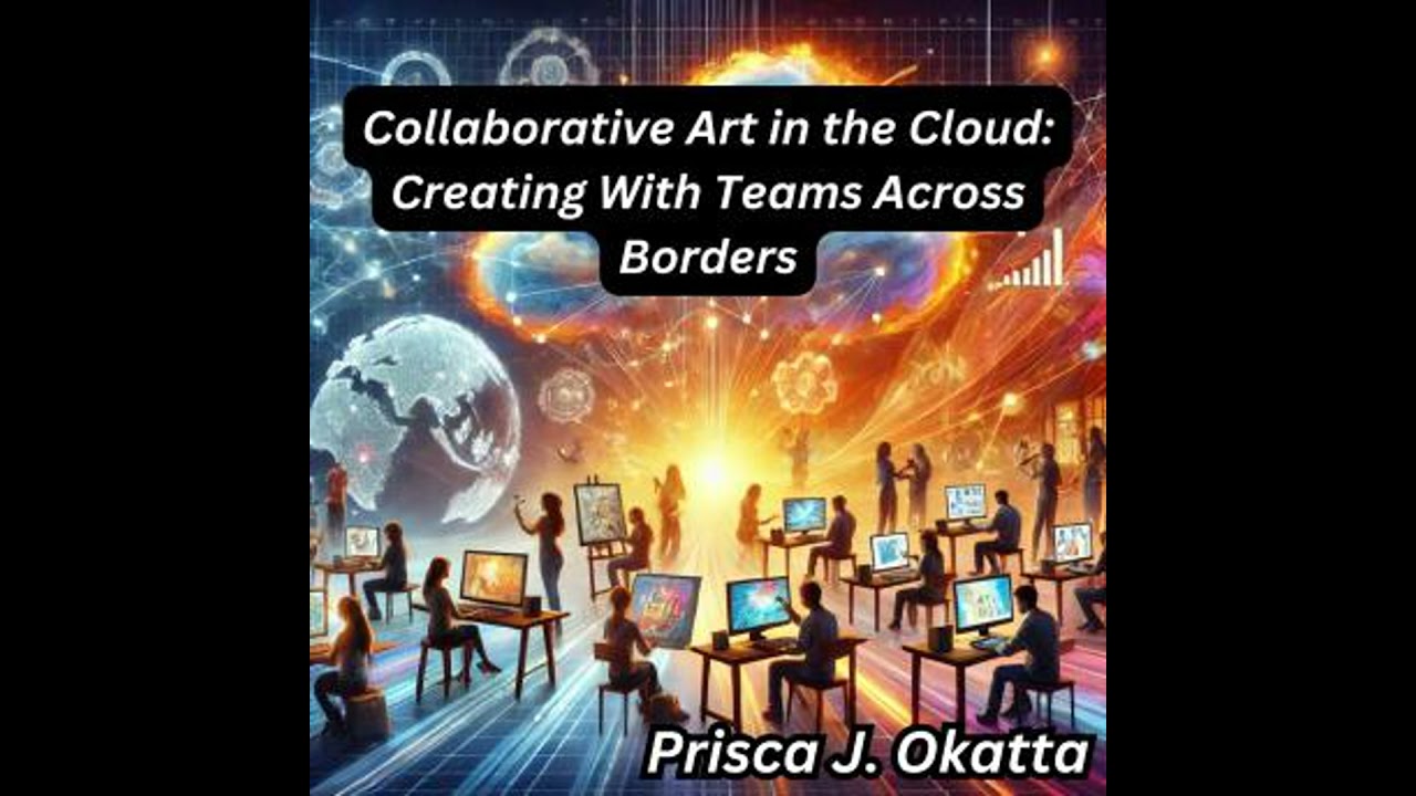 Collaborative Art in the Cloud: Creating With Teams Across Borders - Prisca J. Okatta