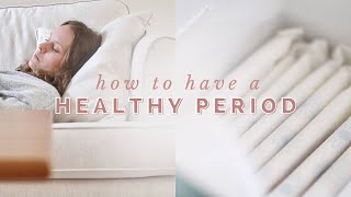 How to Have a Healthy PERIOD | 7 Nutrition + Lifestyle Tips